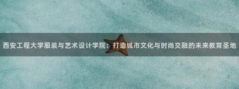 乐发lv官方平台电话：西安工程大学服装与